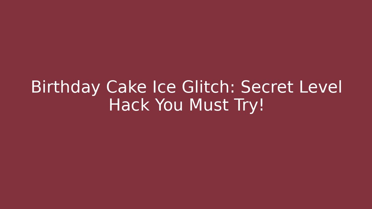 Birthday Cake Ice Glitch: Secret Level Hack You Must Try!