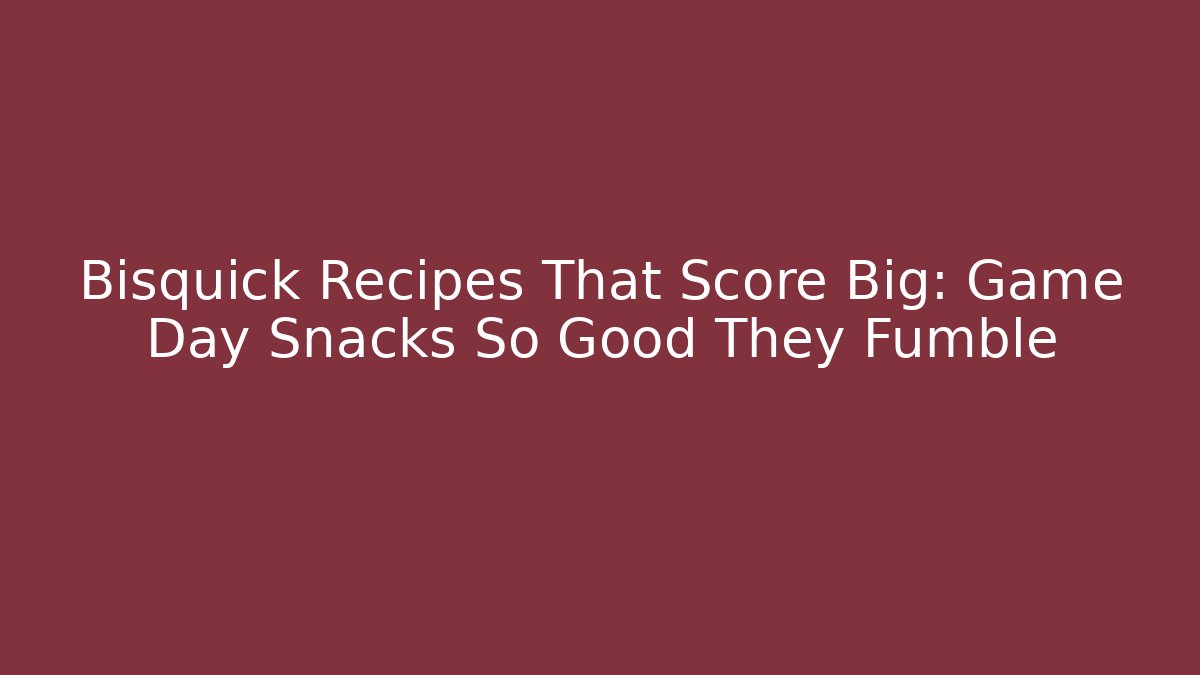 Bisquick Recipes That Score Big: Game Day Snacks So Good They Fumble