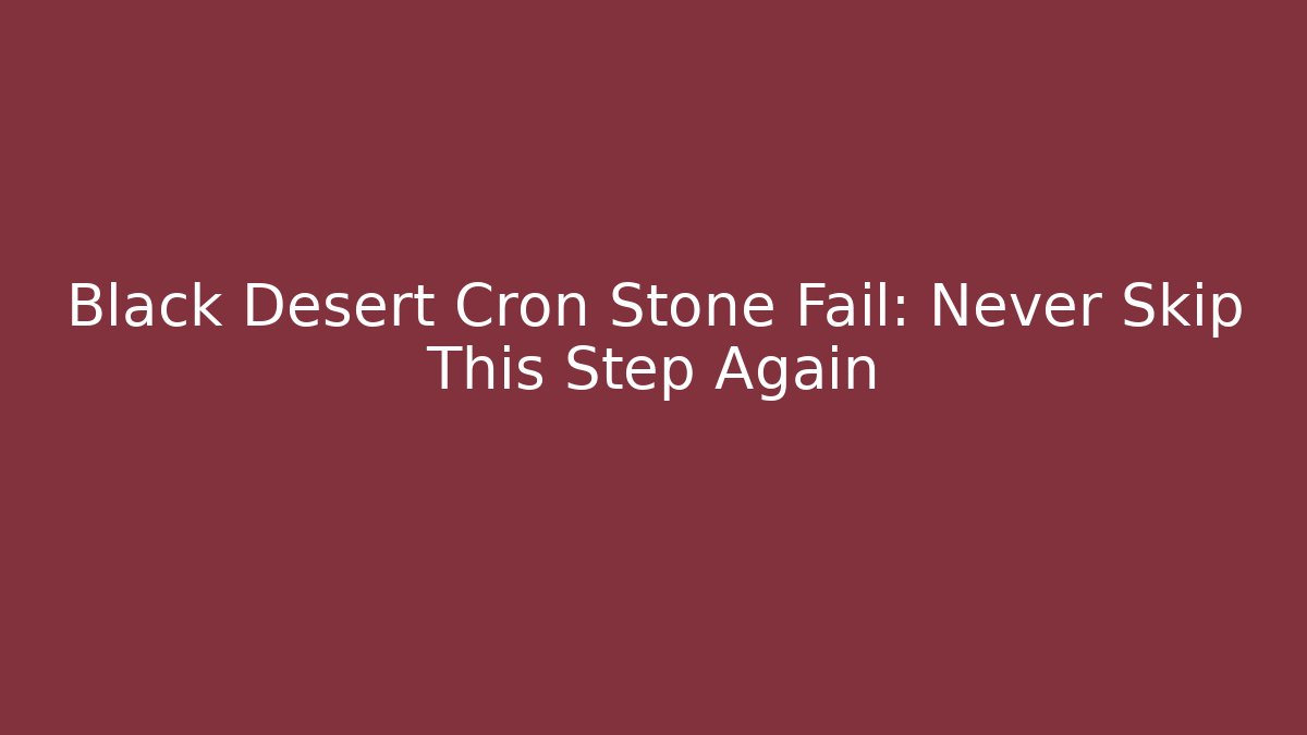 Black Desert Cron Stone Fail: Never Skip This Step Again