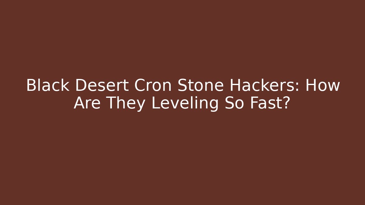 Black Desert Cron Stone Hackers: How Are They Leveling So Fast?