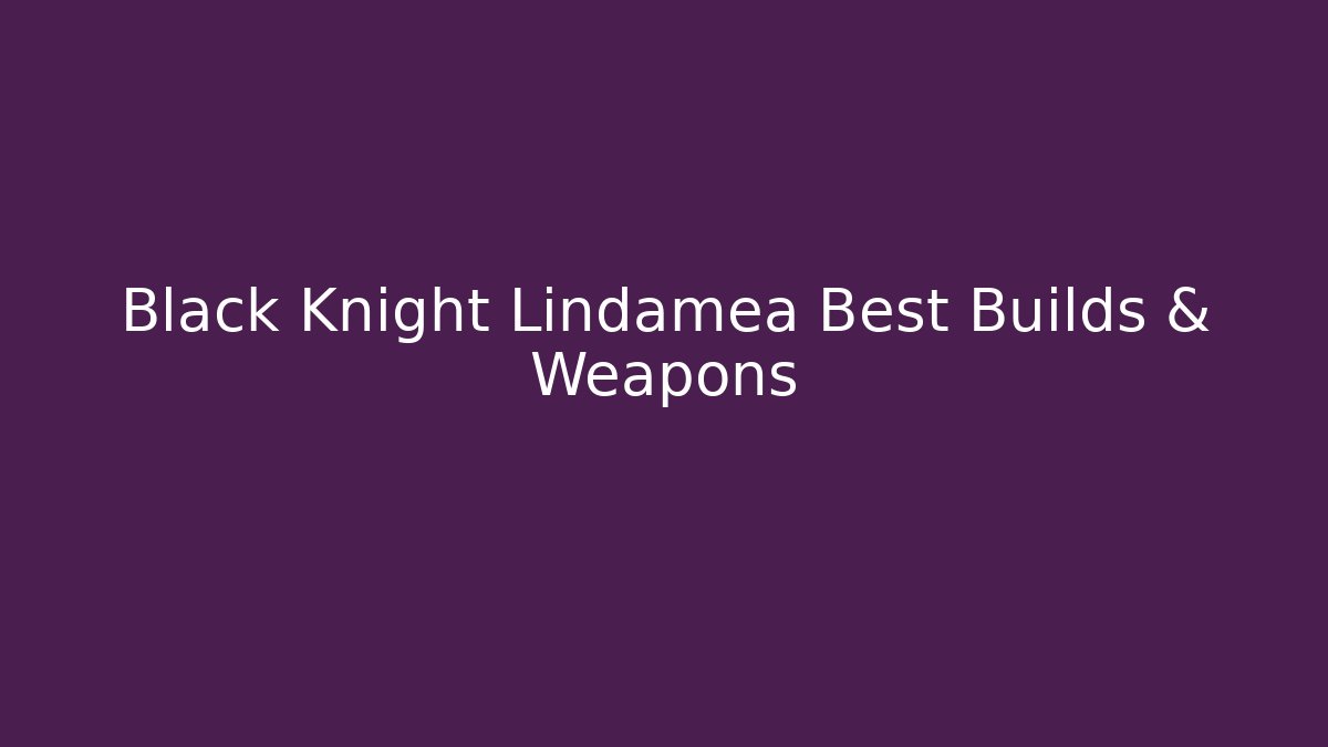 Black Knight Lindamea Best Builds & Weapons