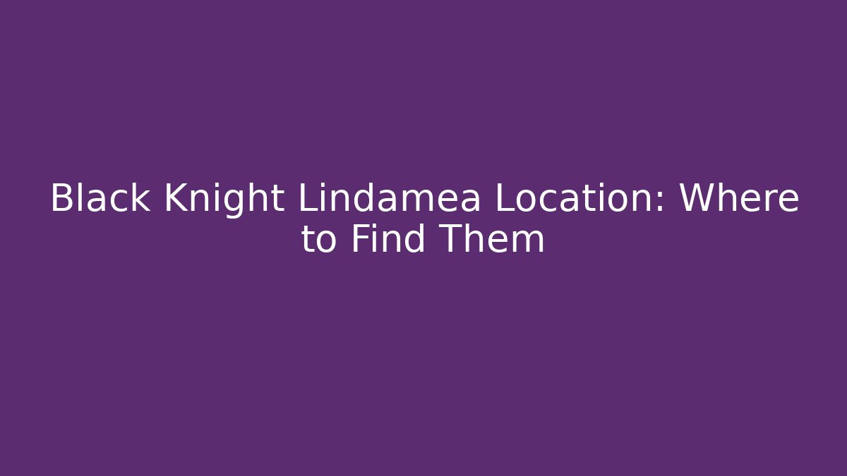 Black Knight Lindamea Location: Where to Find Them