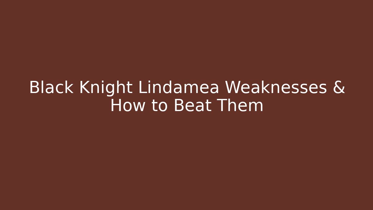 Black Knight Lindamea Weaknesses & How to Beat Them