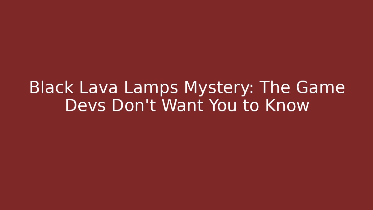 Black Lava Lamps Mystery: The Game Devs Don't Want You to Know