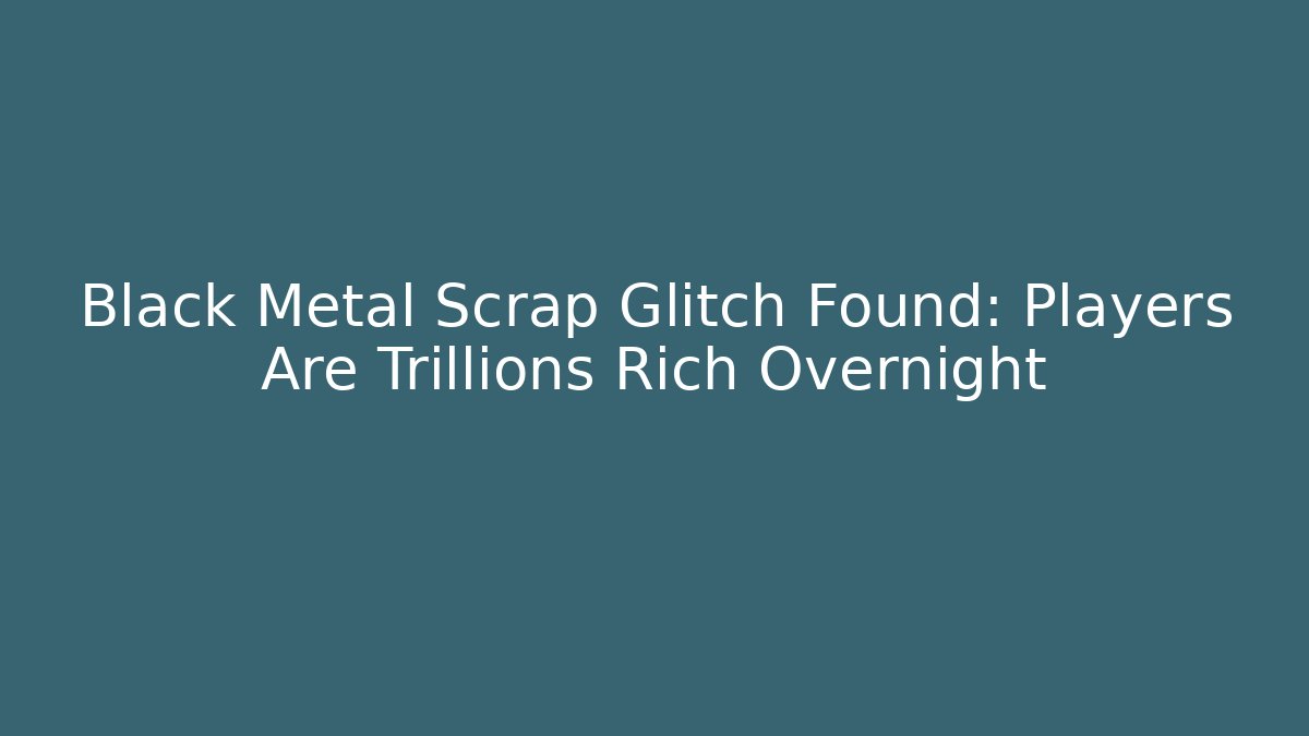 Black Metal Scrap Glitch Found: Players Are Trillions Rich Overnight - Buddy Program