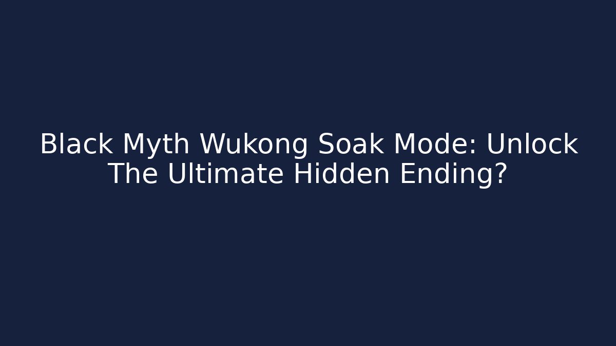 Black Myth Wukong Soak Mode: Unlock The Ultimate Hidden Ending?