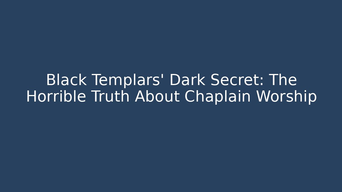 Black Templars' Dark Secret: The Horrible Truth About Chaplain Worship