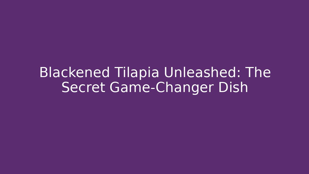 Blackened Tilapia Unleashed: The Secret Game-Changer Dish