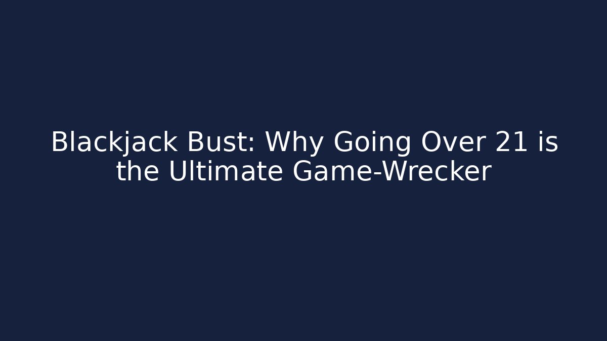 Blackjack Bust: Why Going Over 21 is the Ultimate Game-Wrecker