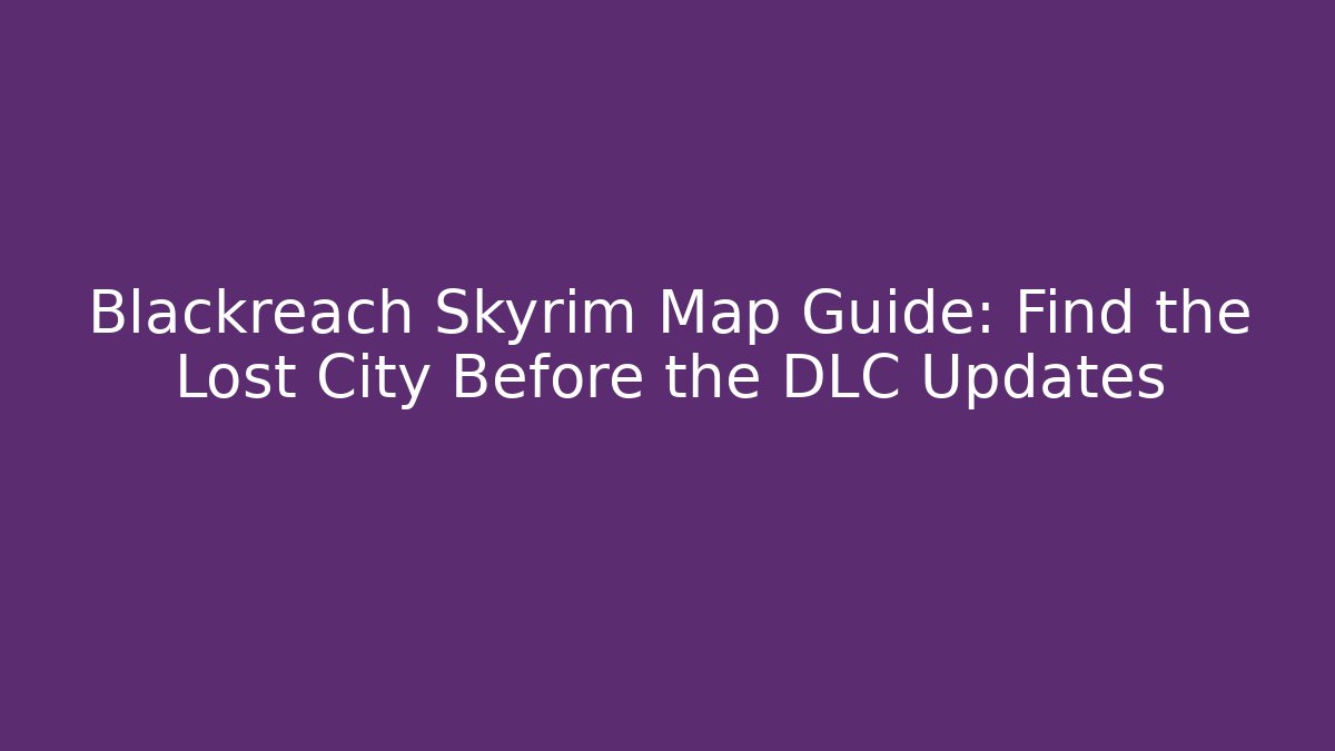 Blackreach Skyrim Map Guide: Find the Lost City Before the DLC Updates