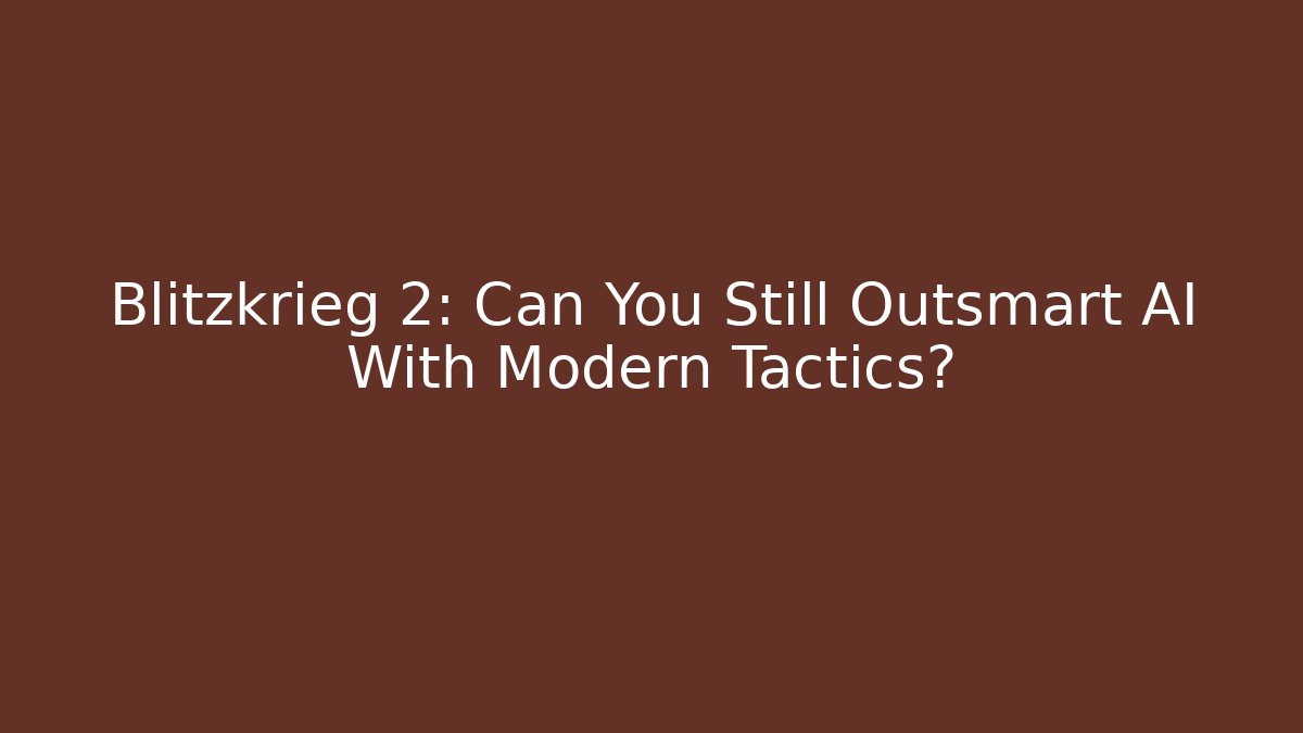 Blitzkrieg 2: Can You Still Outsmart AI With Modern Tactics?