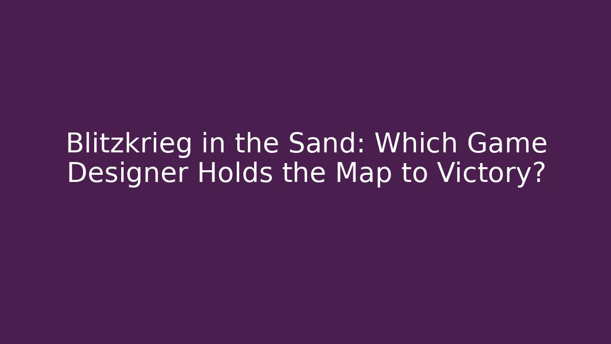 Blitzkrieg in the Sand: Which Game Designer Holds the Map to Victory?