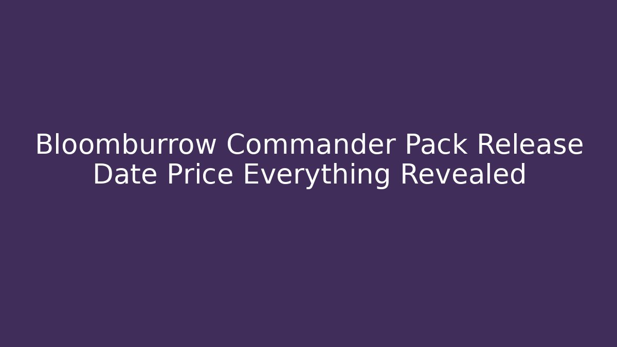 Bloomburrow Commander Pack Release Date Price Everything Revealed