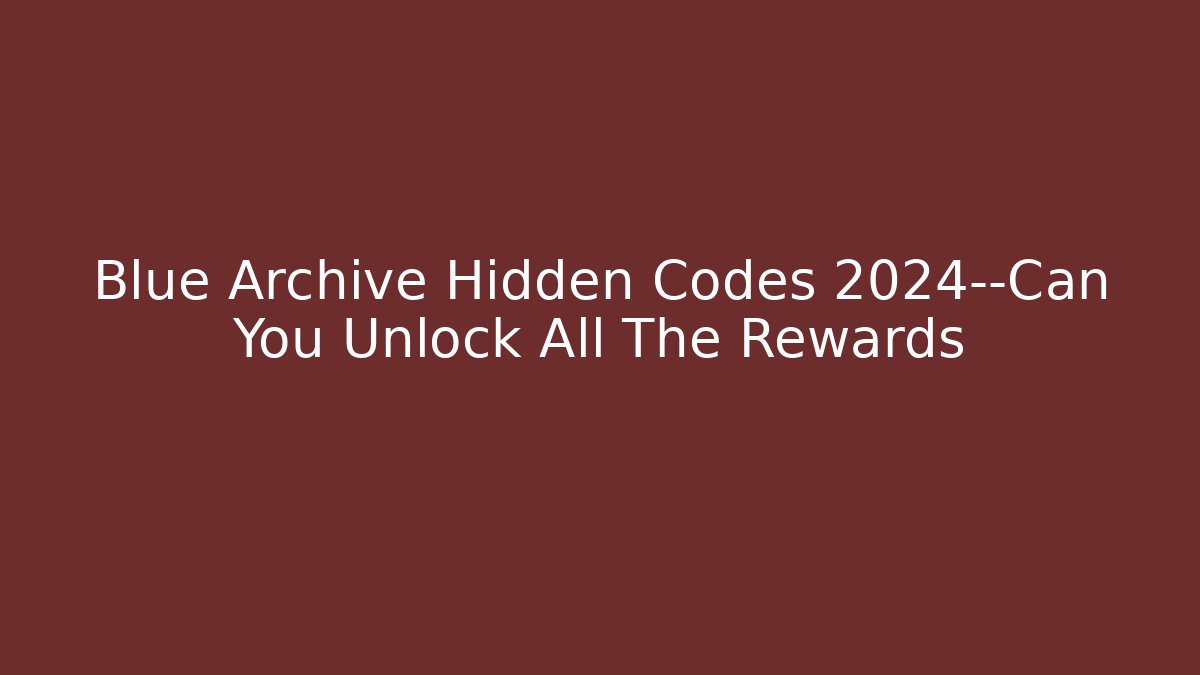 Blue Archive Hidden Codes 2024—Can You Unlock All The Rewards