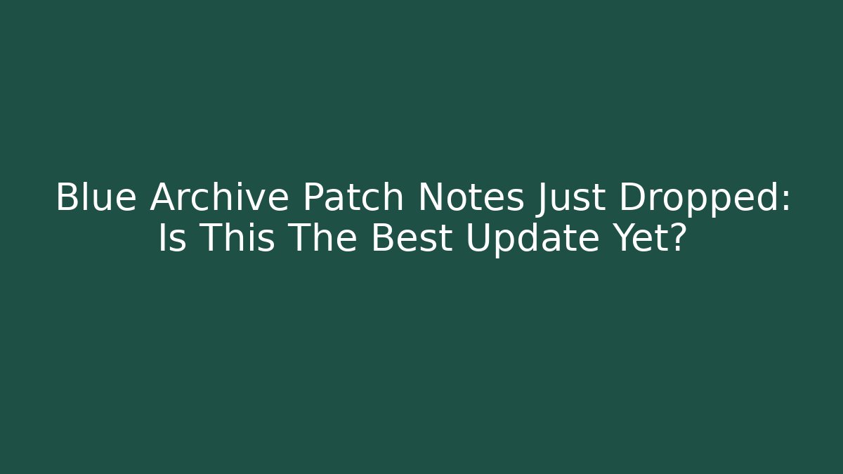Blue Archive Patch Notes Just Dropped: Is This The Best Update Yet?