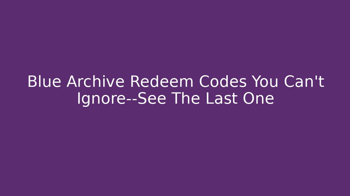 Blue Archive Redeem Codes You Can't Ignore—See The Last One