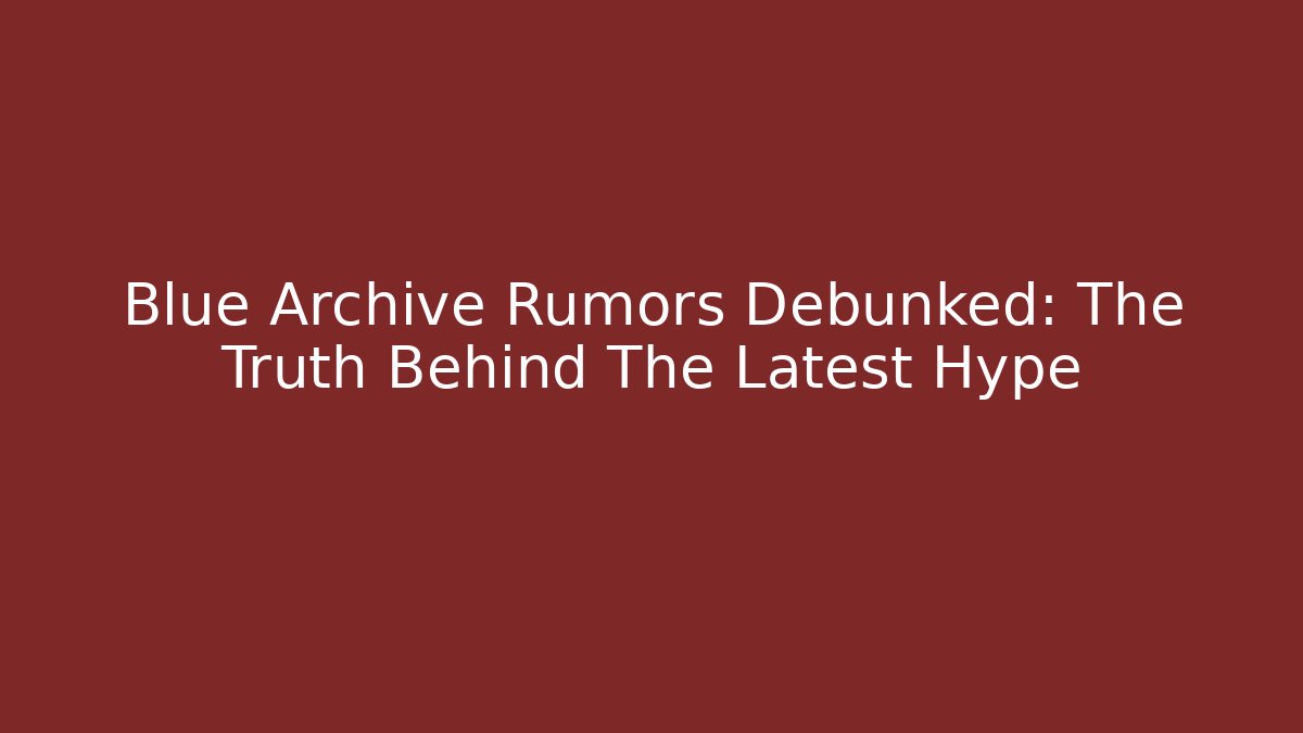 Blue Archive Rumors Debunked: The Truth Behind The Latest Hype
