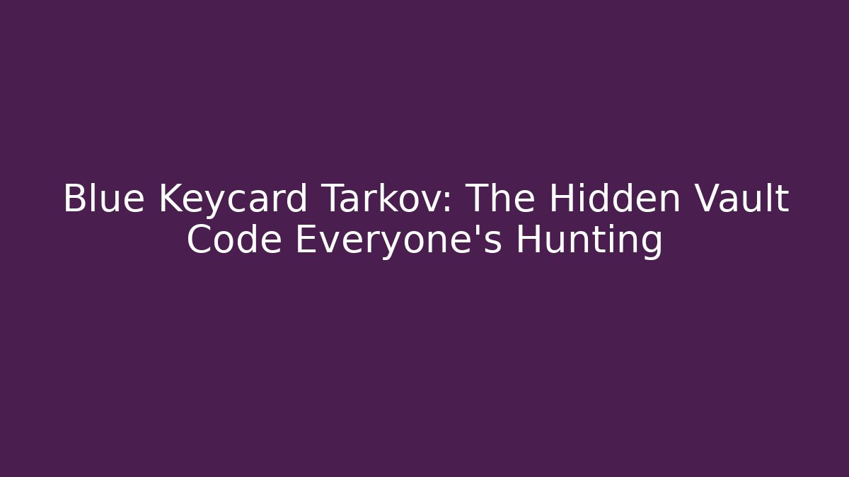 Blue Keycard Tarkov: The Hidden Vault Code Everyone’s Hunting