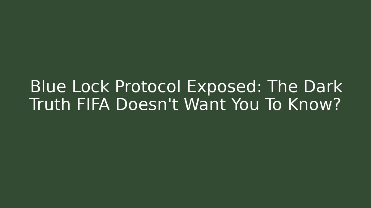 Blue Lock Protocol Exposed: The Dark Truth FIFA Doesn't Want You To Know?