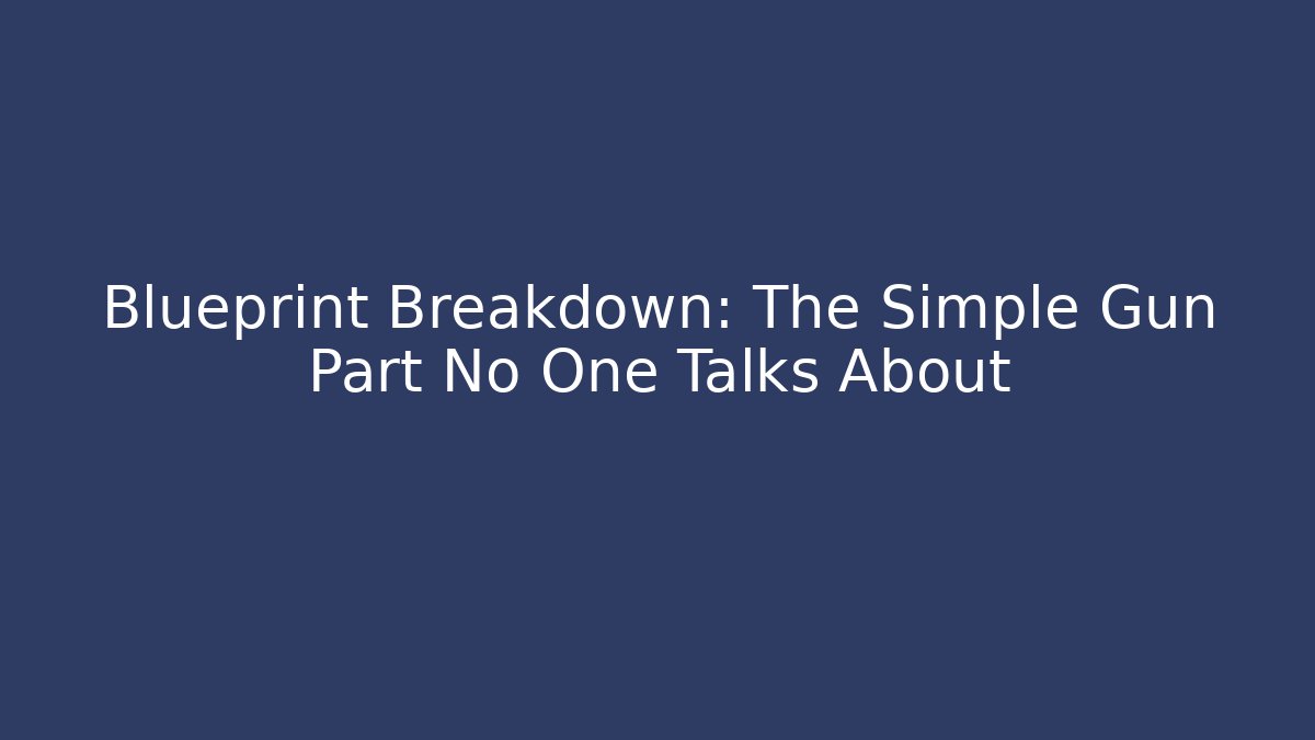 Blueprint Breakdown: The Simple Gun Part No One Talks About