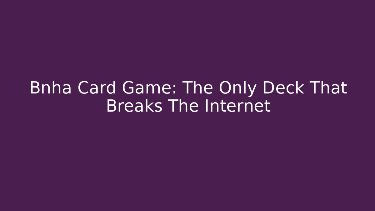 Bnha Card Game: The Only Deck That Breaks The Internet
