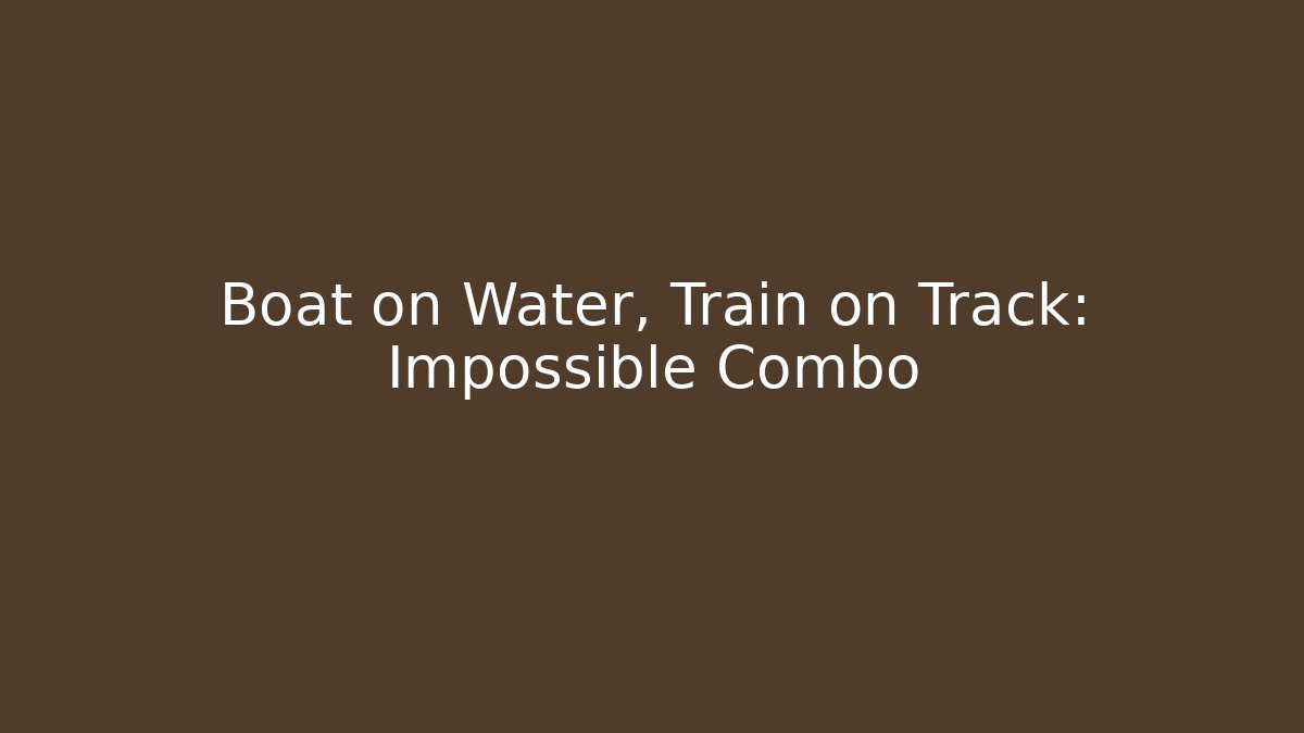 Boat on Water, Train on Track: Impossible Combo
