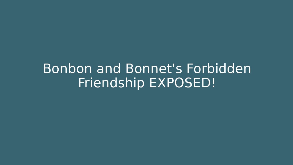 Bonbon and Bonnet's Forbidden Friendship EXPOSED!