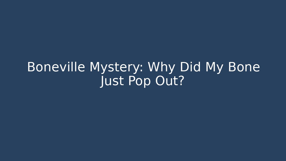 Boneville Mystery: Why Did My Bone Just Pop Out?