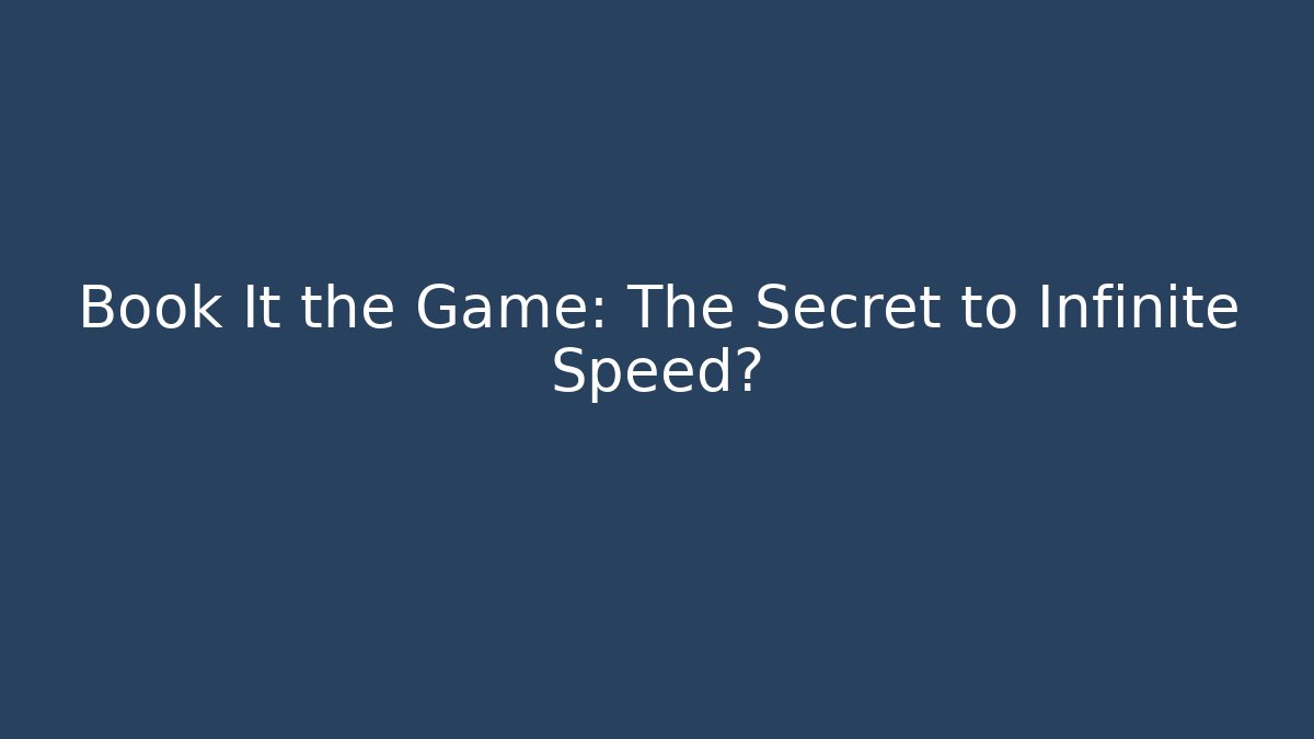 Book It the Game: The Secret to Infinite Speed?