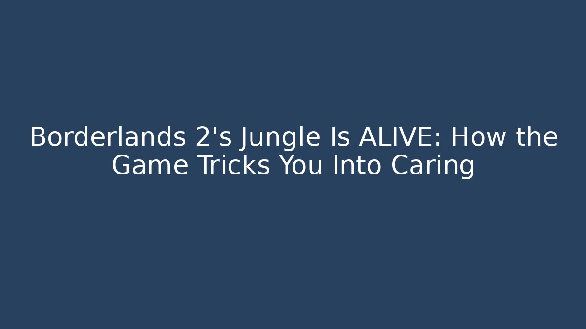 Borderlands 2's Jungle Is ALIVE: How the Game Tricks You Into Caring