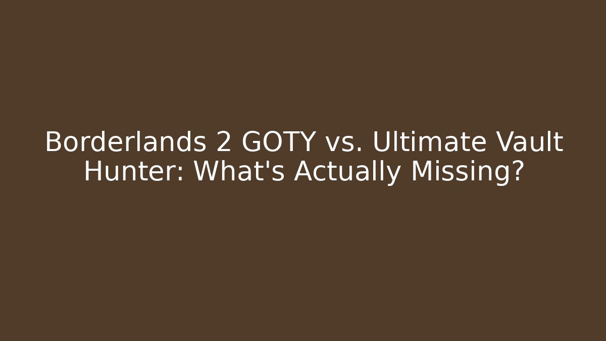 Borderlands 2 GOTY vs. Ultimate Vault Hunter: What's Actually Missing?