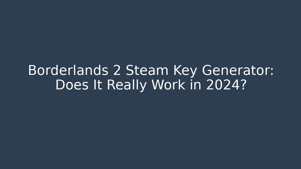 Borderlands 2 Steam Key Generator: Does It Really Work in 2024?