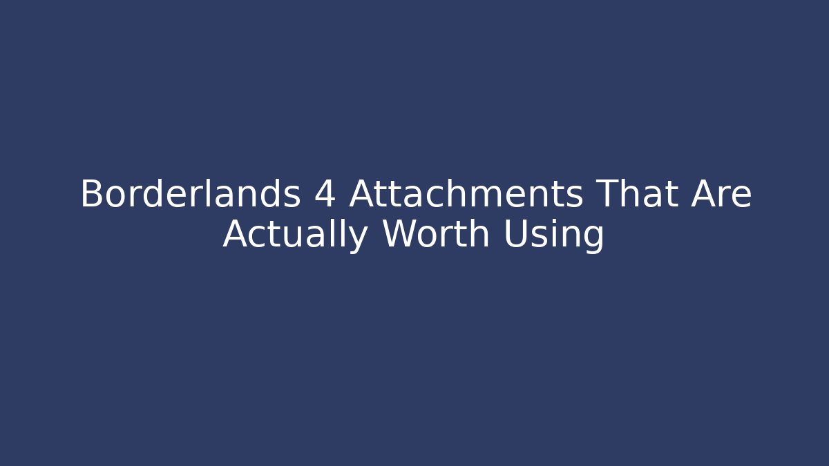 Borderlands 4 Attachments That Are Actually Worth Using