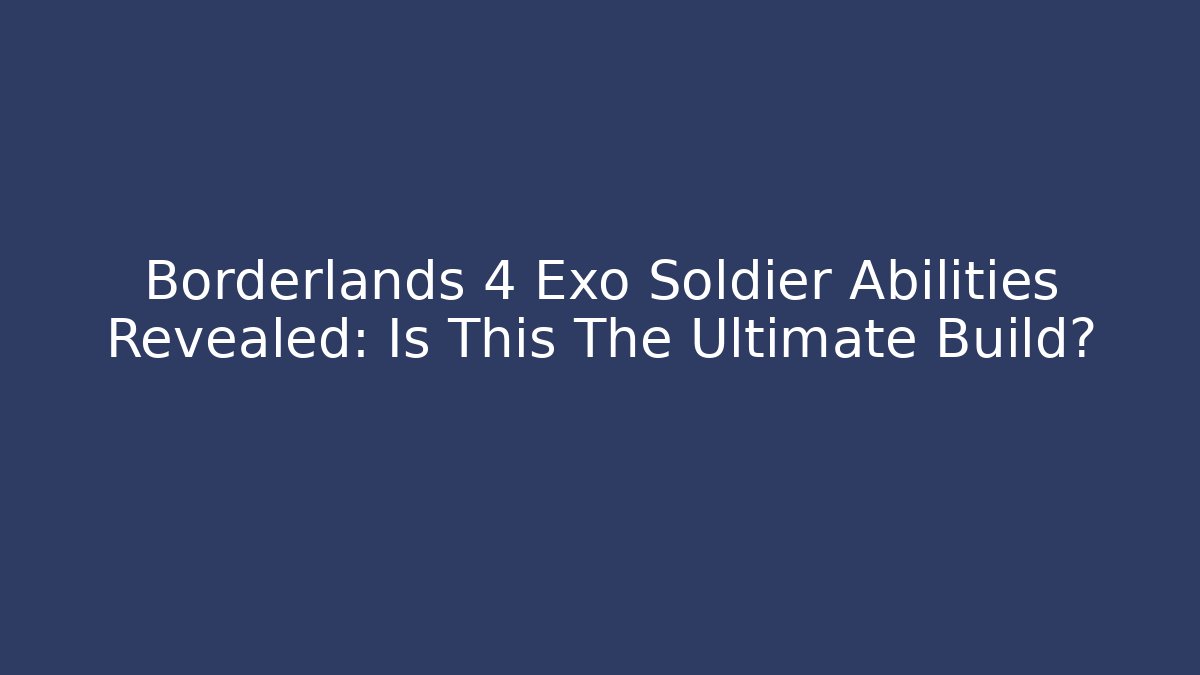 Borderlands 4 Exo Soldier Abilities Revealed: Is This The Ultimate Build?