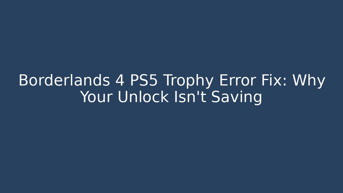 Borderlands 4 PS5 Trophy Error Fix: Why Your Unlock Isn't Saving