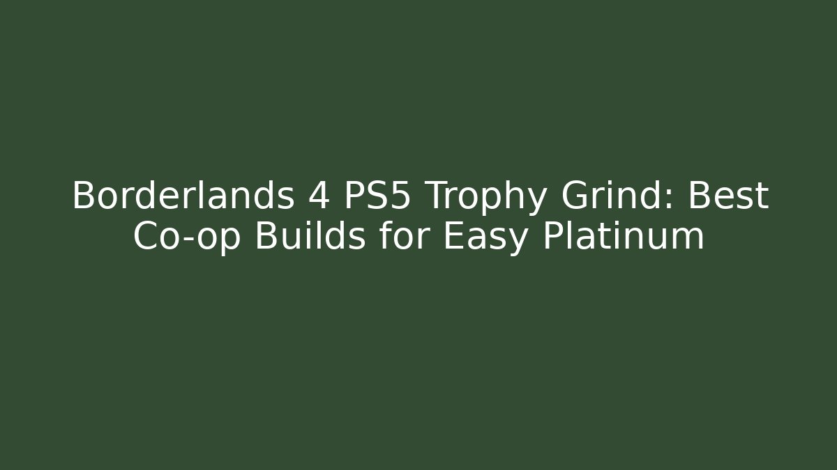 Borderlands 4 PS5 Trophy Grind: Best Co-op Builds for Easy Platinum