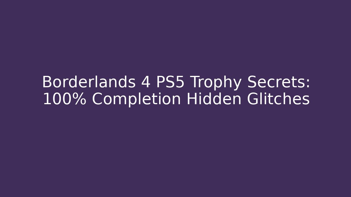 Borderlands 4 PS5 Trophy Secrets: 100% Completion Hidden Glitches