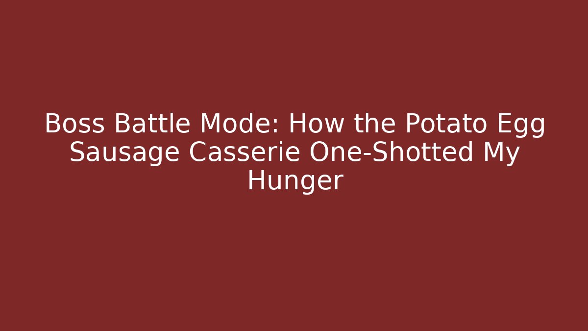 Boss Battle Mode: How the Potato Egg Sausage Casserie One-Shotted My Hunger