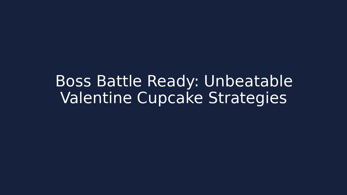 Boss Battle Ready: Unbeatable Valentine Cupcake Strategies