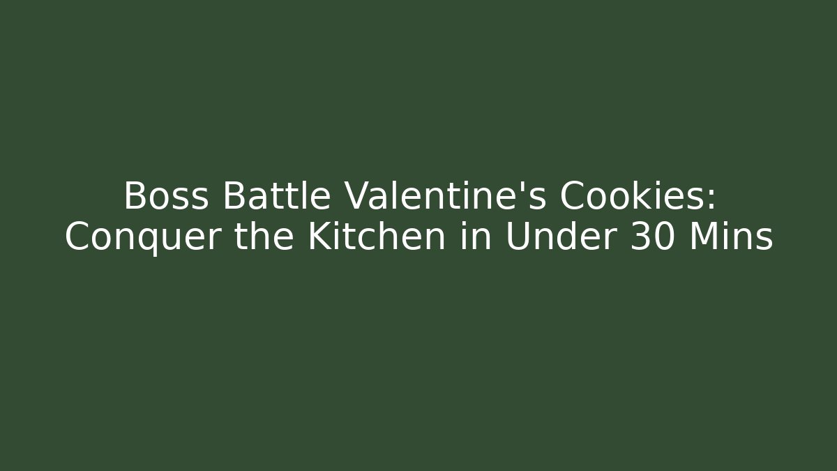 Boss Battle Valentine's Cookies: Conquer the Kitchen in Under 30 Mins
