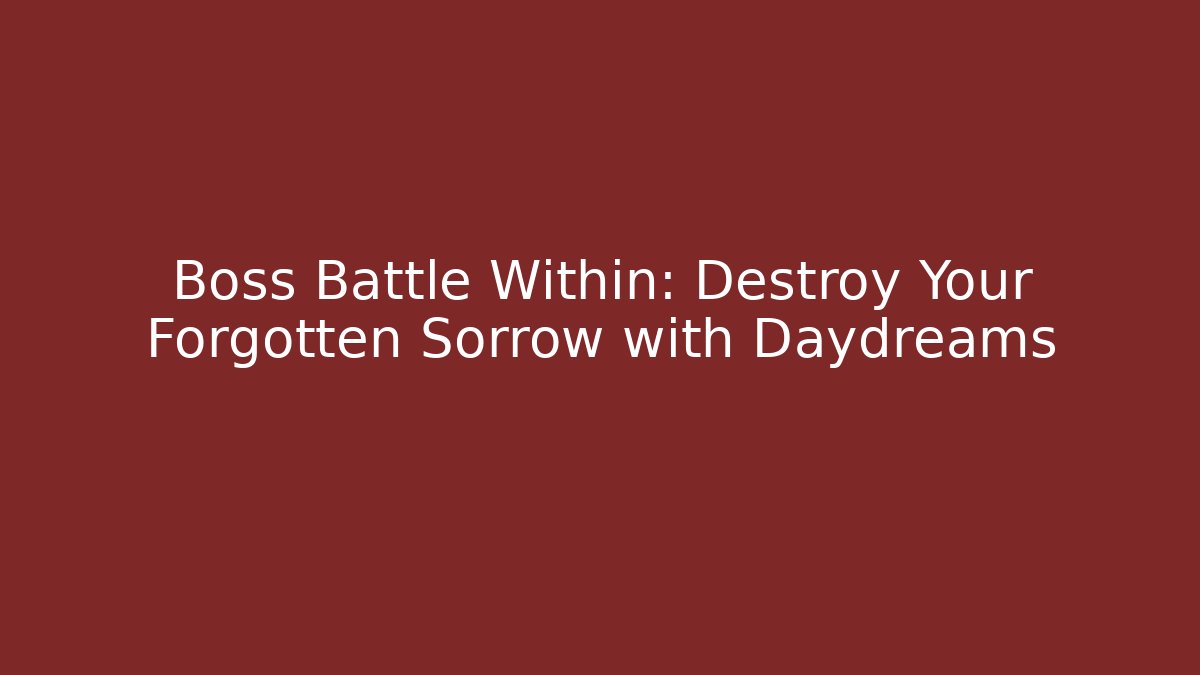 Boss Battle Within: Destroy Your Forgotten Sorrow with Daydreams