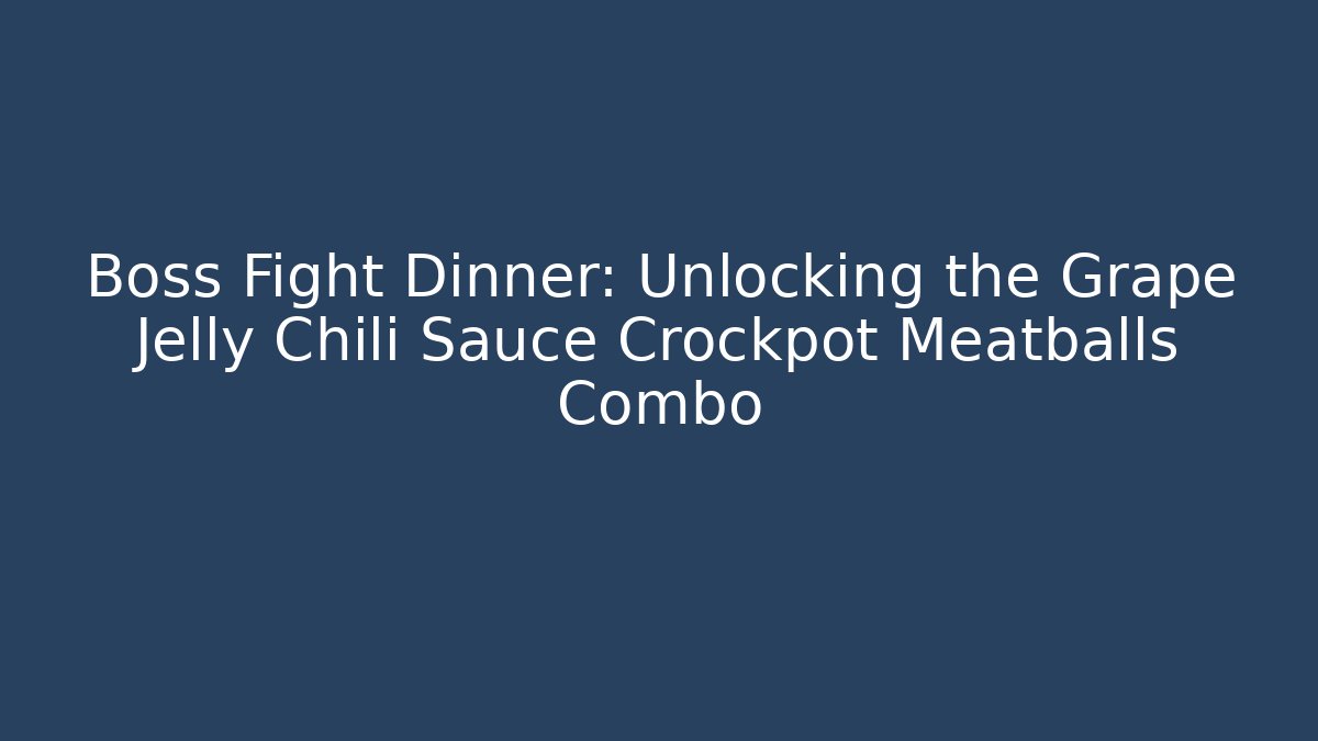 Boss Fight Dinner: Unlocking the Grape Jelly Chili Sauce Crockpot Meatballs Combo