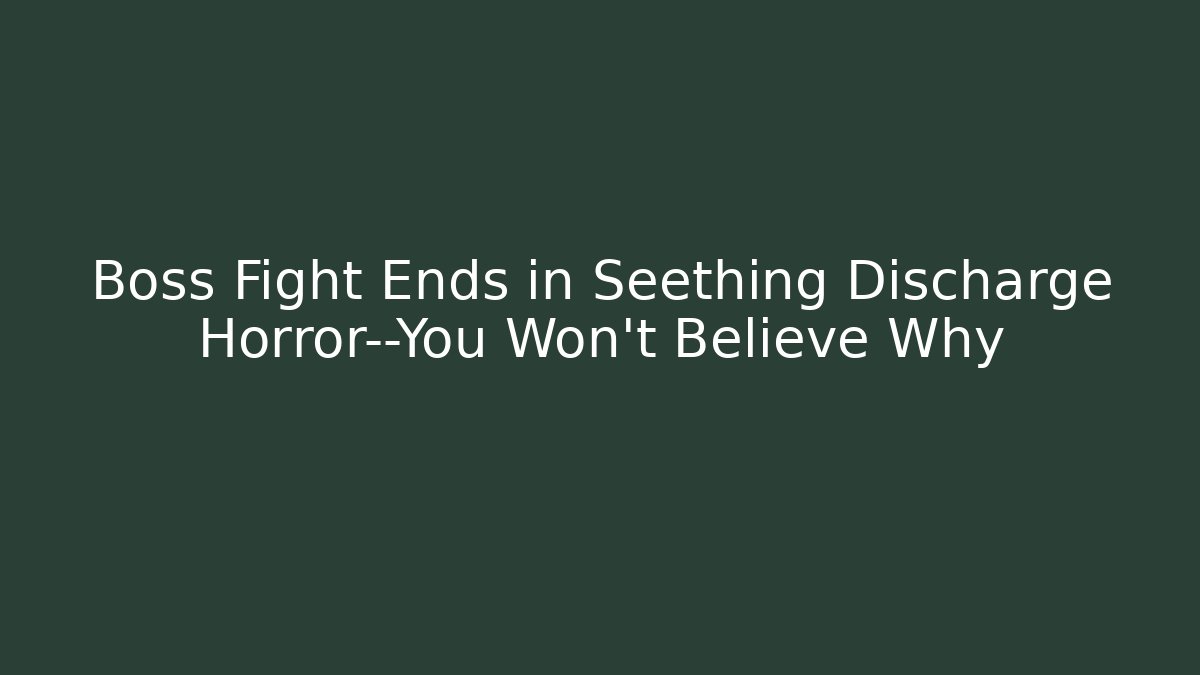 Boss Fight Ends in Seething Discharge Horror—You Won't Believe Why