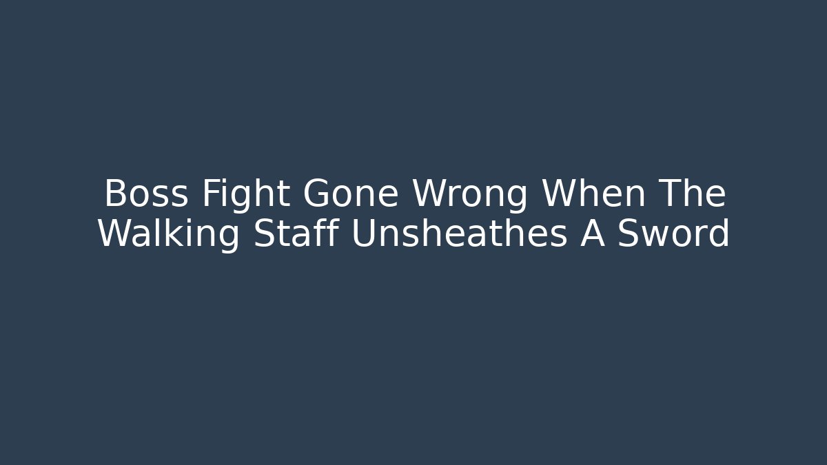 Boss Fight Gone Wrong When The Walking Staff Unsheathes A Sword
