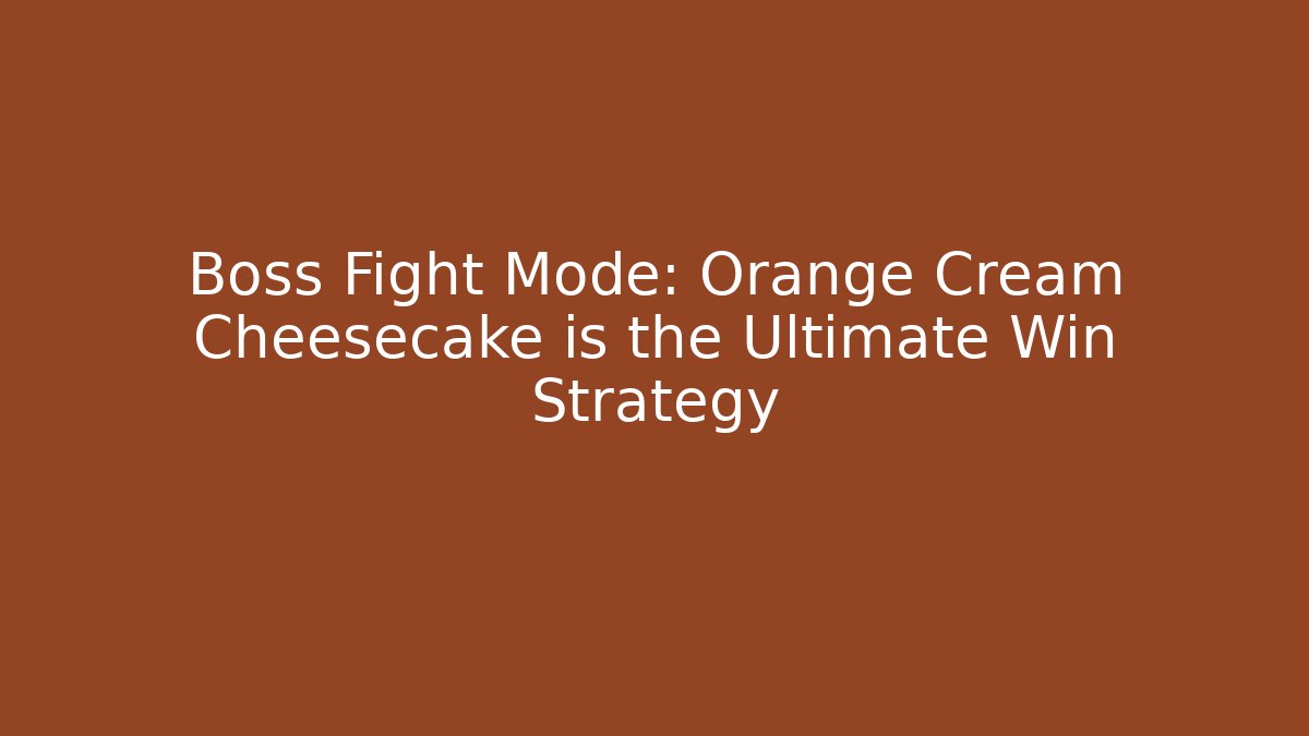Boss Fight Mode: Orange Cream Cheesecake is the Ultimate Win Strategy