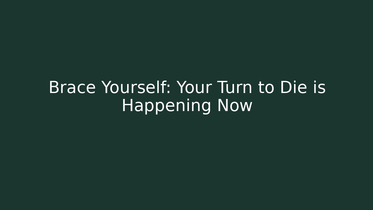 Brace Yourself: Your Turn to Die is Happening Now
