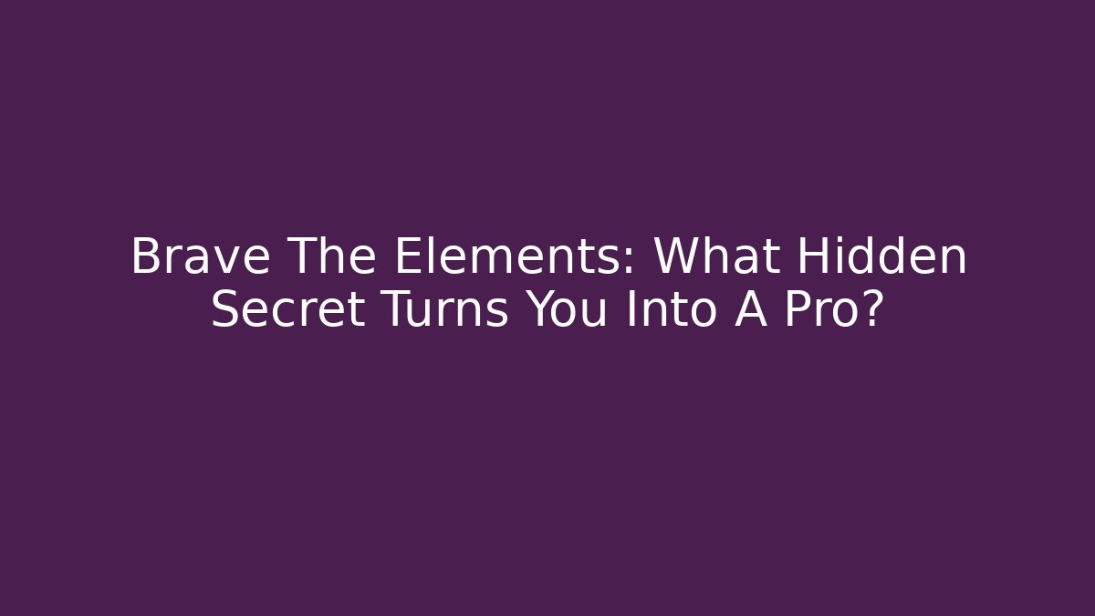 Brave The Elements: What Hidden Secret Turns You Into A Pro?