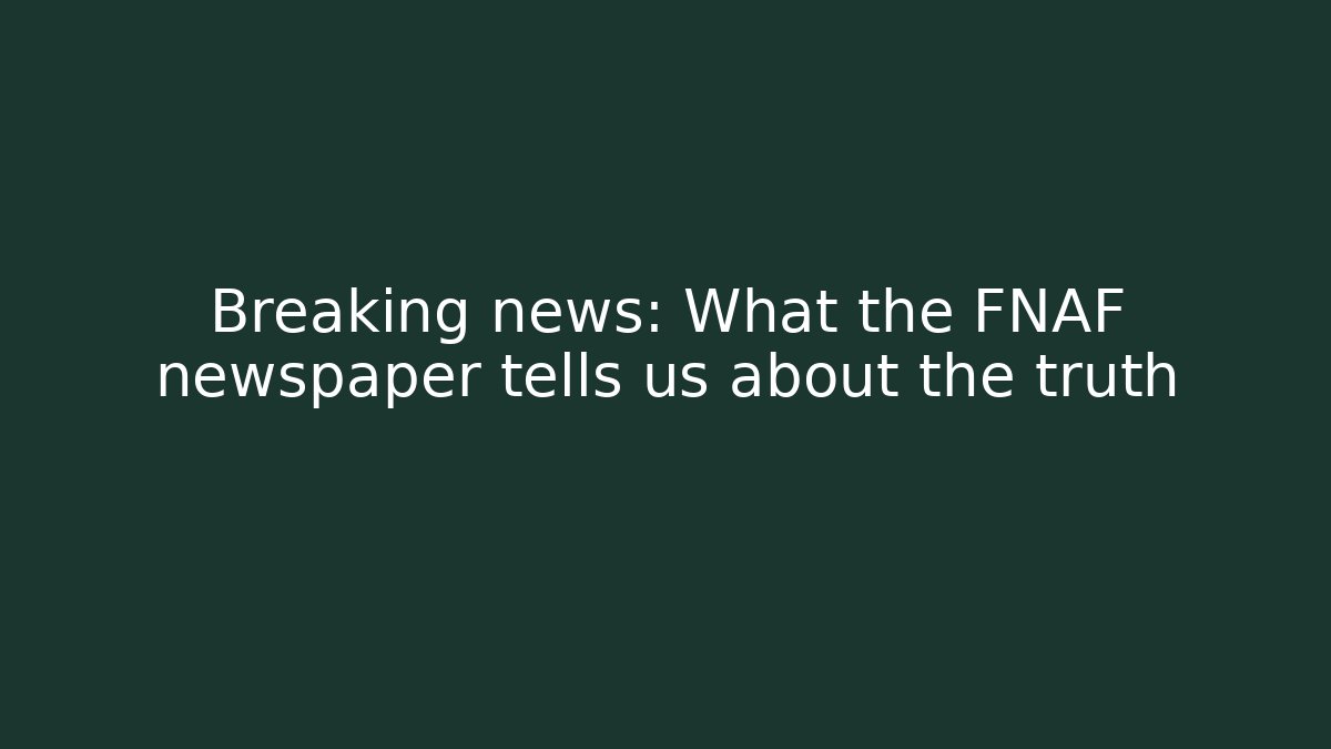 Breaking news: What the FNAF newspaper tells us about the truth