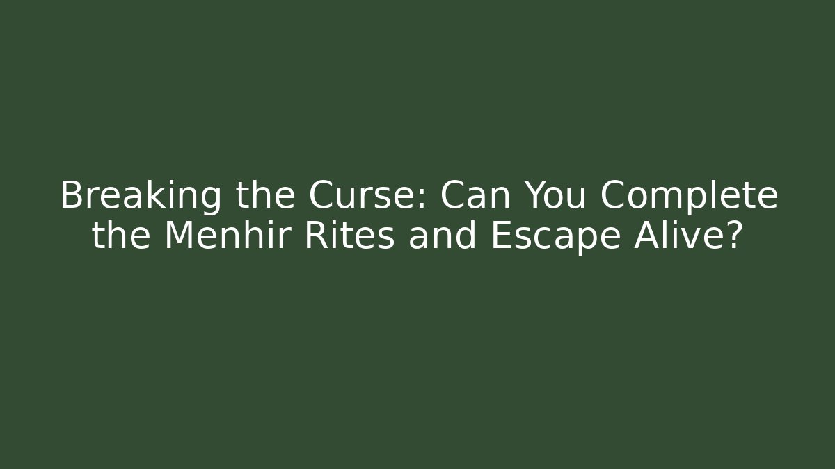 Breaking the Curse: Can You Complete the Menhir Rites and Escape Alive?