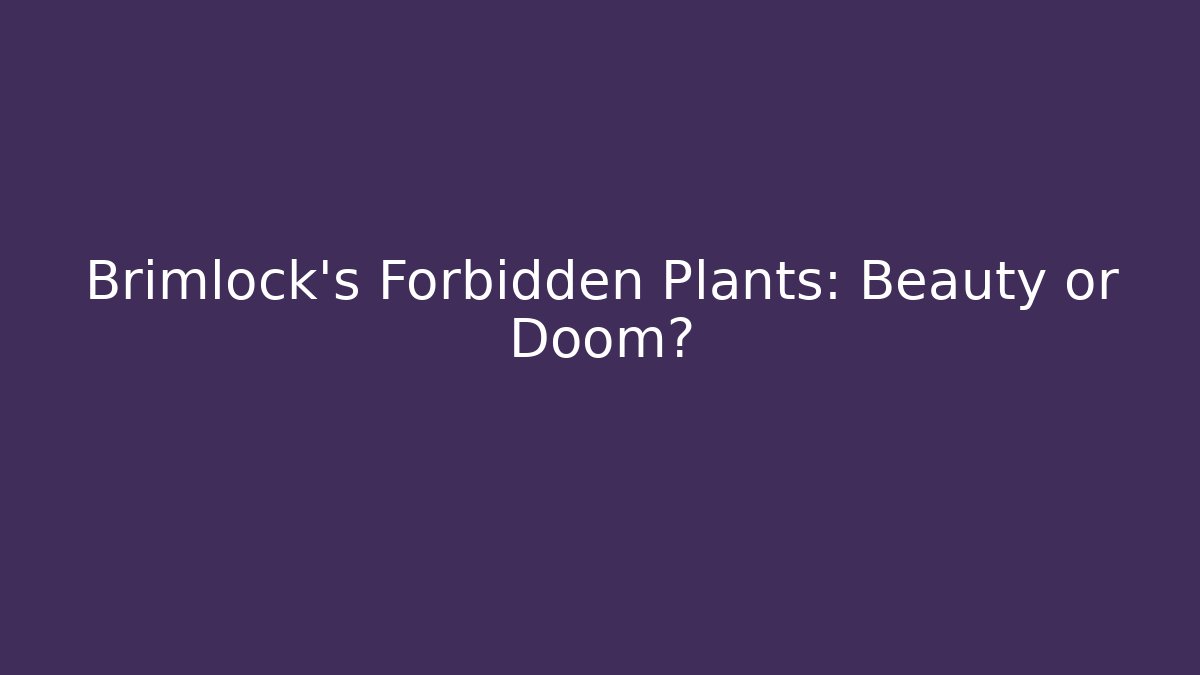 Brimlock's Forbidden Plants: Beauty or Doom?